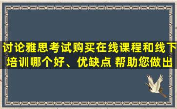 讨论雅思考试购买在线课程和线下培训哪个好、优缺点 帮助您做出明智的决定